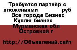 Требуется партнёр с вложениями 10.000.000 руб. - Все города Бизнес » Куплю бизнес   . Мурманская обл.,Островной г.